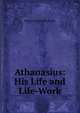 Athanasius: His Life and Life-Work, Henry Robert Reynolds 