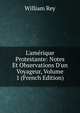L'am?rique Protestante: Notes Et Observations D'un Voyageur, Volume 1 (French Edition), William Rey 