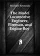 The Model Locomotive Engineer, Fireman, and Engine Boy ., Michael Reynolds 