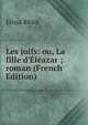 Les juifs: ou, La fille d'?l?azar ; roman (French Edition), Elissa Rhais 