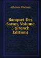 Banquet Des Savan, Volume 5 (French Edition), Athenee Rheteur 