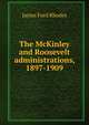The McKinley and Roosevelt administrations, 1897-1909, Rhodes, James Ford, 1848-1927 