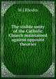 The visible unity of the Catholic Church maintained against opposite theories, M J Rhodes 