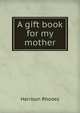 A gift book for my mother, Harrison Rhodes 
