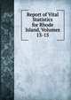 Report of Vital Statistics for Rhode Island, Volumes 13-15, 