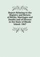 Report Relating to the Registry and Return of Births, Marriages and Deaths and of Divorce in the State of Rhode Island. 1867, 