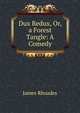 Dux Redux, Or, a Forest Tangle: A Comedy, James Rhoades 