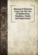 Manual of Election Laws: For the Use of Moderators, Wardens, Clerks and Supervisors, 
