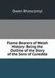 Flame-Bearers of Welsh History: Being the Outline of the Story of the Sons of Cunedda, Owen Rhoscomyl 