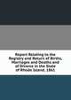 Report Relating to the Registry and Return of Births, Marriages and Deaths and of Divorce in the State of Rhode Island. 1861, 