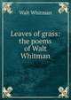 Leaves of grass: the poems of Walt Whitman, Whitman Walt 
