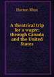 A theatrical trip for a wager: through Canada and the United States, Horton Rhys 