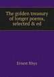 The golden treasury of longer poems, selected & ed, Rhys Ernest 