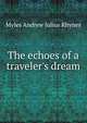 The echoes of a traveler's dream, Myles Andrew Julius Rhynes 