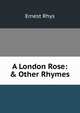 A London Rose: & Other Rhymes, Rhys Ernest 