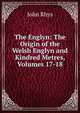 The Englyn: The Origin of the Welsh Englyn and Kindred Metres, Volumes 17-18, John Rhys 