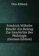 Friedrich Wilhelm Ritschl: Ein Beitrag Zur Geschichte Der Philologie (German Edition), Otto Ribbeck 