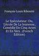 Le Sp?culateur: Ou, L'?cole De La Jeunesse, Com?die En Cinq Actes Et En Vers . (French Edition), Francois-Louis Riboutte 