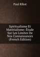 Spiritualisme Et Materialisme: Etude Sur Les Limites De Nos Connaissances (French Edition), Paul Ribot 