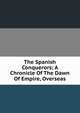 The Spanish Conquerors; A Chronicle Of The Dawn Of Empire, Overseas, 