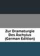Zur Dramaturgie Des Aschylus (German Edition), 