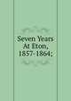 Seven Years At Eton, 1857-1864;, 
