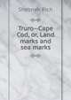 Truro--Cape Cod, or, Land marks and sea marks, Shebnah Rich 