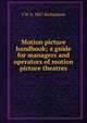 Motion picture handbook; a guide for managers and operators of motion picture theatres, F H. b. 1867 Richardson 