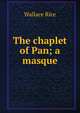 The chaplet of Pan; a masque, Wallace Rice 