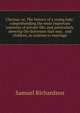 Clarissa; or, The history of a young lady: comprehending the most important concerns of private life; and particularly shewing the distresses that may . and children, in relation to marriage, Samuel Richardson 