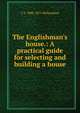 The Englishman's house.: A practical guide for selecting and building a house., C J. 1806-1871 Richardson 