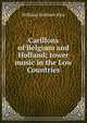Carillons of Belgium and Holland; tower music in the Low Countries, William Gorham Rice 