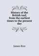 History of the British turf, from the earliest times to the present day, James Rice 