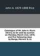 Catalogue of Mr. John A. Rice's library, to be sold by auction on Monday, March 21st, 1870, and five following days by Bangs, Merwin & co, John A. 1829-1888 Rice 