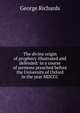 The divine origin of prophecy illustrated and defended: in a course of sermons preached before the University of Oxford in the year MDCCC, George Richards 