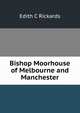 Bishop Moorhouse of Melbourne and Manchester, Edith C Rickards 