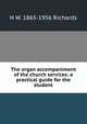 The organ accompaniment of the church services: a practical guide for the student, H W. 1865-1956 Richards 