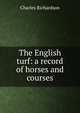 The English turf: a record of horses and courses, Charles Richardson 
