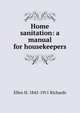 Home sanitation: a manual for housekeepers, Ellen H. 1842-1911 Richards 