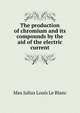 The production of chromium and its compounds by the aid of the electric current, Max Julius Louis Le Blanc 