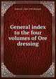 General index to the four volumes of Ore dressing, Robert H. 1844-1945 Richards 