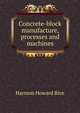 Concrete-block manufacture, processes and machines, Harmon Howard Rice 