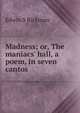 Madness; or, The maniacs' hall, a poem, in seven cantos, Edwin S Rickman 