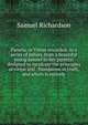 Pamela, or Virtue rewarded; in a series of letters, from a beautiful young damsel to her parents: designed to inculcate the principles of virtue and . foundation in truth, and which is entirely, Samuel Richardson 