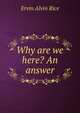 Why are we here? An answer, Ervin Alvin Rice 