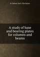A study of base and bearing plates for columns and beams, N Clifford 1843-1924 Ricker 