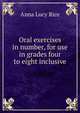 Oral exercises in number, for use in grades four to eight inclusive, Anna Lucy Rice 