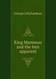 King Mammon and the heir apparent, George A Richardson 