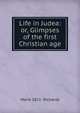 Life in Judea: or, Glimpses of the first Christian age, Maria 1821- Richards 