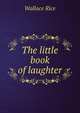 The little book of laughter, Wallace Rice 